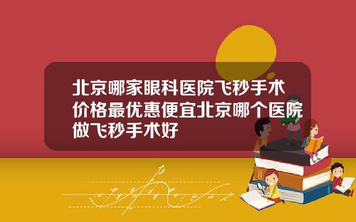 北京哪家眼科医院飞秒手术价格最优惠便宜北京哪个医院做飞秒手术好