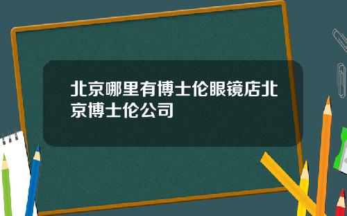 北京哪里有博士伦眼镜店北京博士伦公司