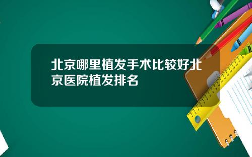 北京哪里植发手术比较好北京医院植发排名