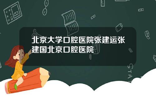 北京大学口腔医院张建运张建国北京口腔医院