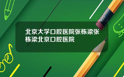 北京大学口腔医院张栋梁张栋梁北京口腔医院