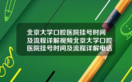 北京大学口腔医院挂号时间及流程详解视频北京大学口腔医院挂号时间及流程详解电话