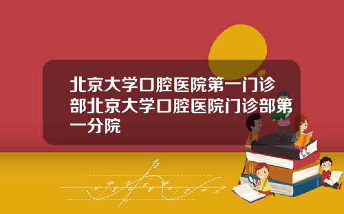 北京大学口腔医院第一门诊部北京大学口腔医院门诊部第一分院