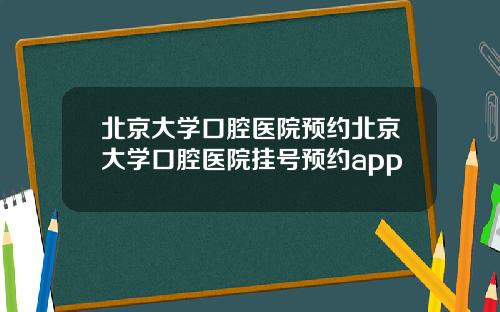 北京大学口腔医院预约北京大学口腔医院挂号预约app