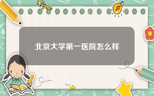 北京大学第一医院怎么样