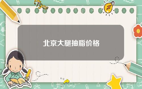 北京大腿抽脂价格