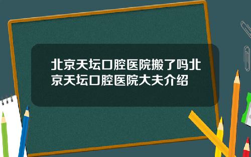 北京天坛口腔医院搬了吗北京天坛口腔医院大夫介绍