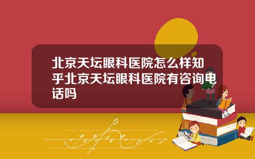 北京天坛眼科医院怎么样知乎北京天坛眼科医院有咨询电话吗