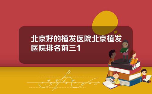 北京好的植发医院北京植发医院排名前三1