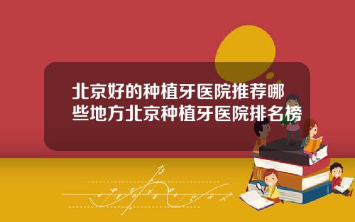 北京好的种植牙医院推荐哪些地方北京种植牙医院排名榜