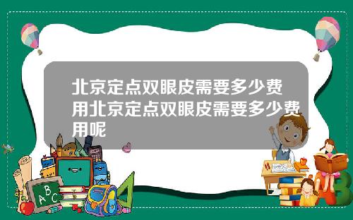 北京定点双眼皮需要多少费用北京定点双眼皮需要多少费用呢