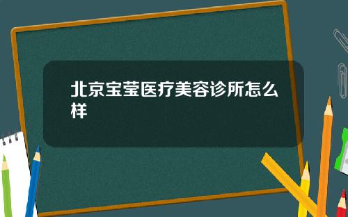 北京宝莹医疗美容诊所怎么样