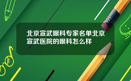 北京宣武眼科专家名单北京宣武医院的眼科怎么样