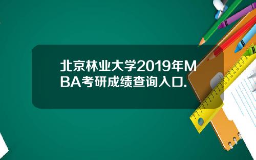 北京林业大学2019年MBA考研成绩查询入口.