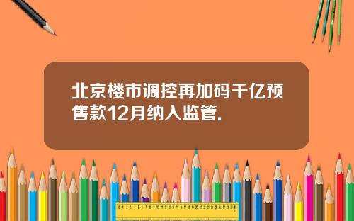 北京楼市调控再加码千亿预售款12月纳入监管.
