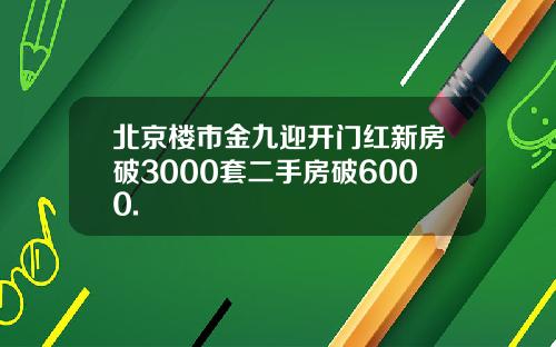 北京楼市金九迎开门红新房破3000套二手房破6000.