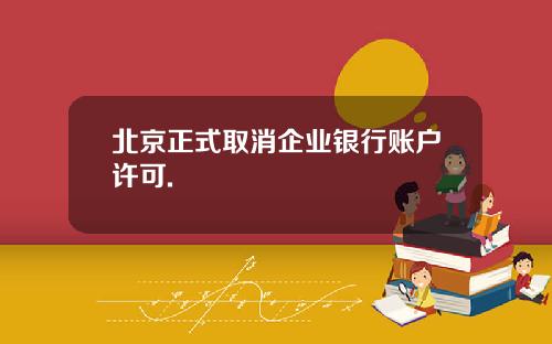 北京正式取消企业银行账户许可.