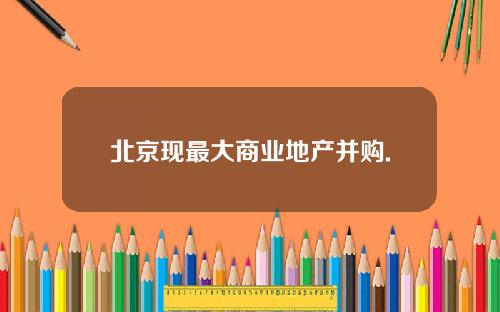 北京现最大商业地产并购.