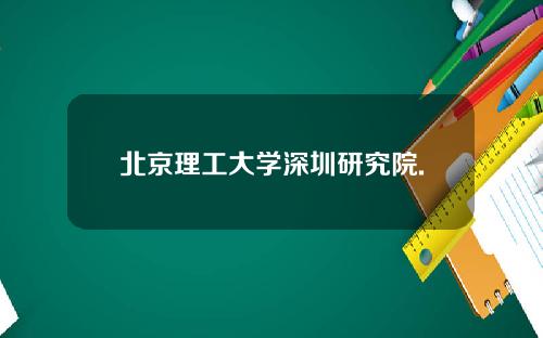 北京理工大学深圳研究院.