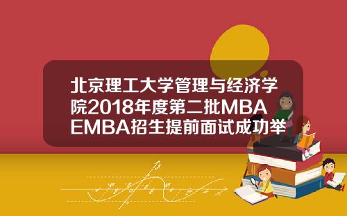 北京理工大学管理与经济学院2018年度第二批MBAEMBA招生提前面试成功举办.
