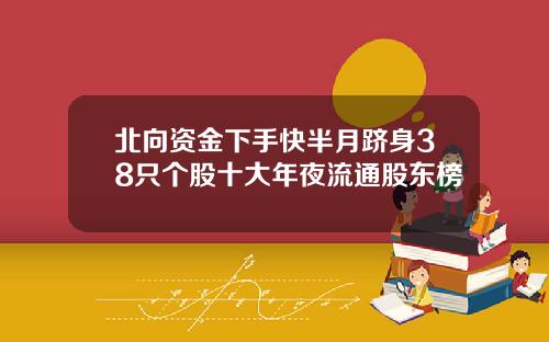 北向资金下手快半月跻身38只个股十大年夜流通股东榜