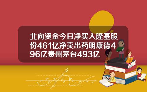 北向资金今日净买入隆基股份461亿净卖出药明康德496亿贵州茅台493亿