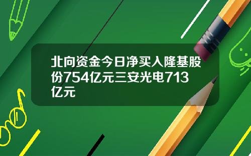 北向资金今日净买入隆基股份754亿元三安光电713亿元