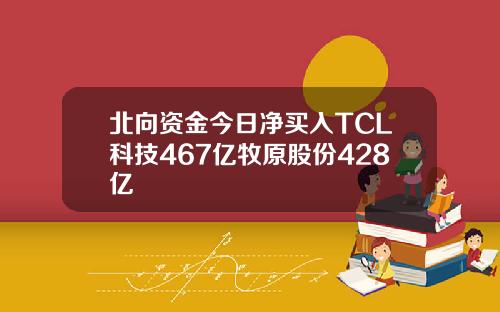 北向资金今日净买入TCL科技467亿牧原股份428亿