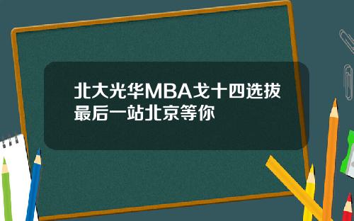 北大光华MBA戈十四选拔最后一站北京等你