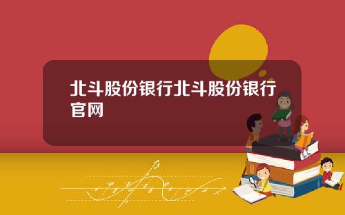 北斗股份银行北斗股份银行官网