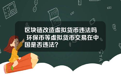 区块链改造虚拟货币违法吗 环保币等虚拟货币交易在中国是否违法？