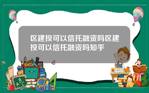 区建投可以信托融资吗区建投可以信托融资吗知乎