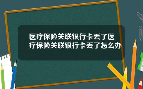 医疗保险关联银行卡丢了医疗保险关联银行卡丢了怎么办