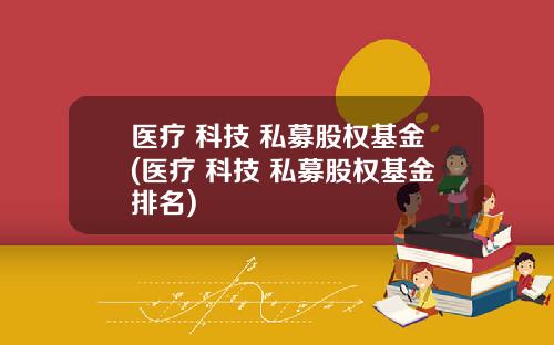 医疗 科技 私募股权基金(医疗 科技 私募股权基金排名)