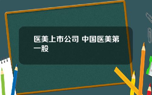 医美上市公司 中国医美第一股