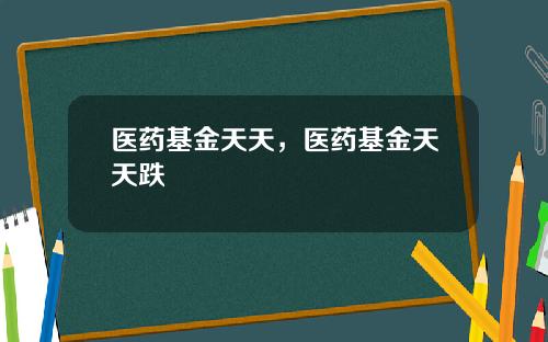 医药基金天天，医药基金天天跌