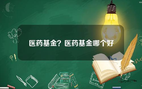 医药基金？医药基金哪个好