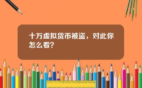十万虚拟货币被盗，对此你怎么看？