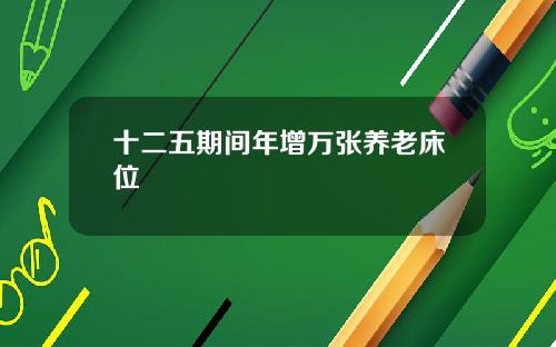 十二五期间年增万张养老床位