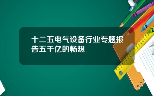 十二五电气设备行业专题报告五千亿的畅想