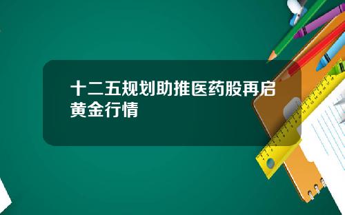 十二五规划助推医药股再启黄金行情
