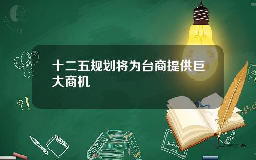 十二五规划将为台商提供巨大商机