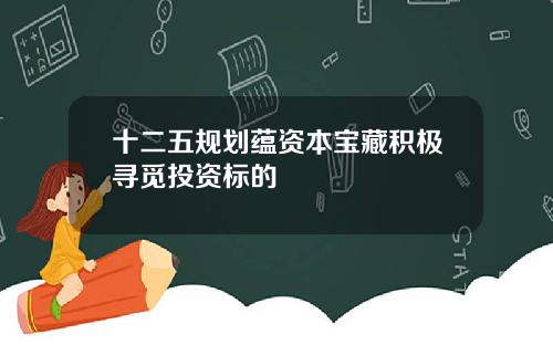 十二五规划蕴资本宝藏积极寻觅投资标的