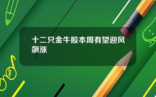 十二只金牛股本周有望迎风飙涨
