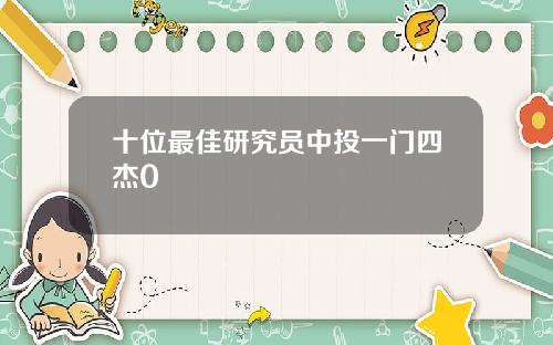 十位最佳研究员中投一门四杰0