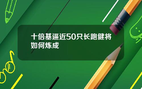 十倍基逼近50只长跑健将如何炼成