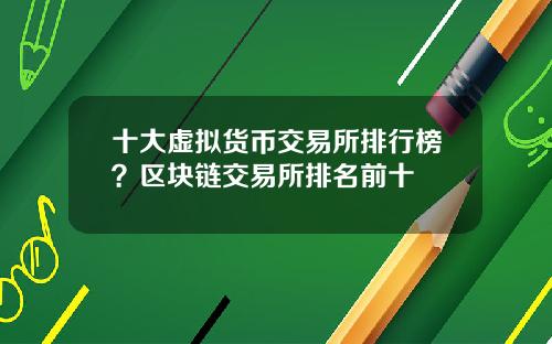 十大虚拟货币交易所排行榜？区块链交易所排名前十
