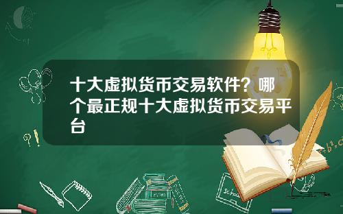 十大虚拟货币交易软件？哪个最正规十大虚拟货币交易平台
