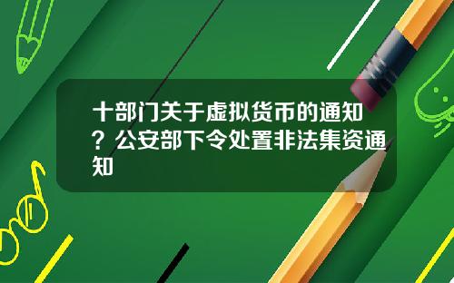 十部门关于虚拟货币的通知？公安部下令处置非法集资通知