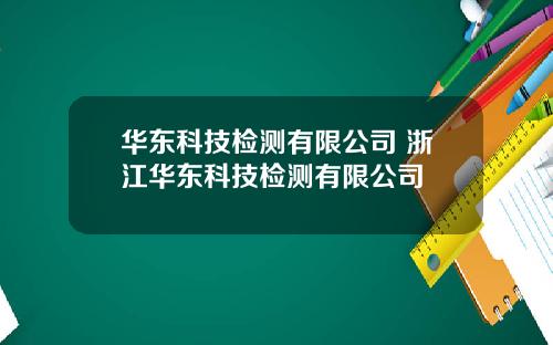 华东科技检测有限公司 浙江华东科技检测有限公司